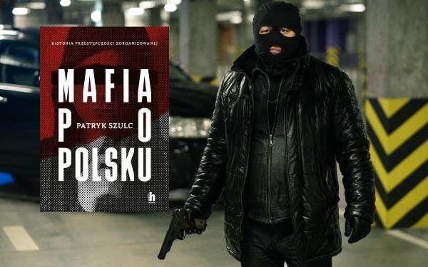 „Mafia po polsku. Historia przestępczości zorganizowanej” Patryk Szulc